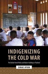 Indigenizing the Cold War: The Border Patrol Police and Nation-Building in Thailand di Sinae Hyun edito da UNIV OF HAWAII PR