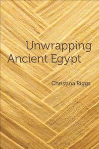 Unwrapping Ancient Egypt di Christina Riggs edito da Bloomsbury Publishing PLC