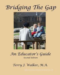 Bridging the Gap: An Educator's Guide di M. a. Terry J. Walker edito da Angela Massey