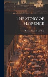 The Story of Florence di Edmund Garratt Gardner edito da LEGARE STREET PR