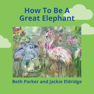 How To Be A Great Elephant di Jackie Eldridge edito da FriesenPress