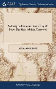 An Essay On Criticism. Written By Mr. Pope. The Sixth Edition, Corrected di Alexander Pope edito da Gale Ecco, Print Editions