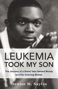 Leukemia Took My Son: The Journey of a Brave Teen Named Woody and His Grieving Mother di Denise M. Sayles edito da AUTHORHOUSE