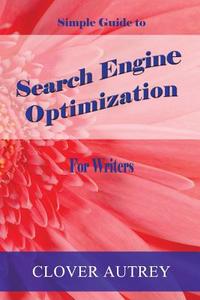 Search Engine Optimization for Writers: A Simple Guide di Clover Autrey edito da Createspace