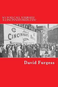So You Call Yourself a Cincinnati Reds Fan?: The Ultimate Cincinnati Reds Trivia Book di David Furgess edito da Createspace
