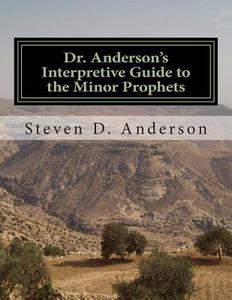 Dr. Anderson's Interpretive Guide to the Minor Prophets: Hosea-Malachi di Steven D. Anderson edito da Createspace