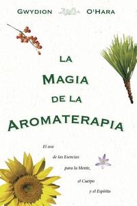 La Magia de La Aromaterapia: El uso de La Esencias Para La Mente, El Cuerpo, Yel Espiritu di Gwydion O'Hara edito da Llewellyn Espanol