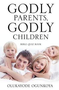 Godly Parents, Godly Children di Olukayode Ogunkoya edito da XULON PR