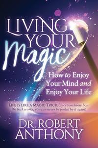 Living Your Magic: How to Enjoy Your Mind and Enjoy Your Life di Robert Anthony edito da MORGAN JAMES PUB