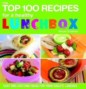 The Top 100 Recipes for a Healthy Lunchbox: Easy and Exciting Ideas for Your Child's Lunches di Nicola Graimes edito da Duncan Baird