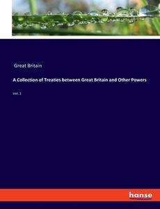 A Collection of Treaties between Great Britain and Other Powers di Great Britain edito da hansebooks