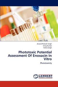 Phototoxic Potential Assessment Of Enoxacin In Vitro di Anand Prakash Singh, Vinay Kumar, Nisha Singh edito da LAP Lambert Academic Publishing