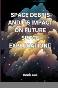 Space Debris and its Impact on Future Space Exploration di Emmanuel Joseph edito da Emmanuel Joseph