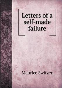 Letters Of A Self-made Failure di Maurice Switzer edito da Book On Demand Ltd.