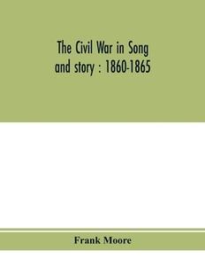 The Civil War in song and story di Frank Moore edito da Alpha Editions