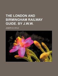 The London And Birmingham Railway Guide. By J.w.w. di Joseph W. Wyld edito da General Books Llc
