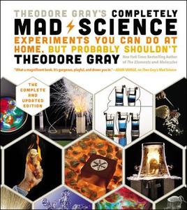 Theodore Gray's Completely Mad Science di Theodore Gray edito da Black Dog & Leventhal Publishers Inc