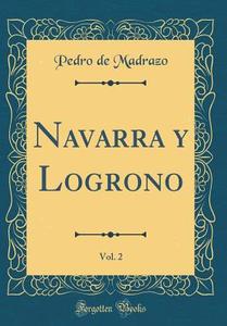 Navarra y Logrono, Vol. 2 (Classic Reprint) di Pedro De Madrazo edito da Forgotten Books
