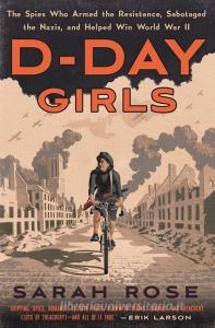 D-Day Girls: The Spies Who Armed the Resistance, Sabotaged the Nazis, and Helped Win World War II di Sarah Rose edito da CROWN PUB INC
