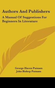 Authors And Publishers: A Manual Of Sugg di GEORGE HAVEN PUTNAM edito da Kessinger Publishing