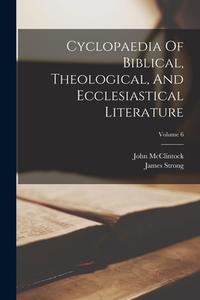 Cyclopaedia Of Biblical, Theological, And Ecclesiastical Literature; Volume 6 di John Mcclintock, James Strong edito da LEGARE STREET PR