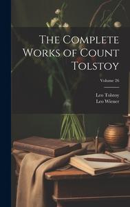 The Complete Works of Count Tolstoy; Volume 26 di Leo Wiener, Leo Tolstoy edito da LEGARE STREET PR