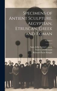 Specimens of Antient Sculpture, Aegyptian, Etruscan, Greek and Roman; Volume 1 di Richard Payne Knight edito da LEGARE STREET PR