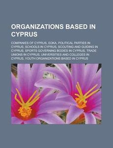 Organizations Based in Cyprus: Companies of Cyprus, Eoka, Political Parties in Cyprus, Schools in Cyprus, Scouting and Guiding in Cyprus di Source Wikipedia edito da Books LLC, Wiki Series