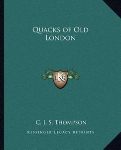 Quacks of Old London di C. J. S. Thompson edito da Kessinger Publishing
