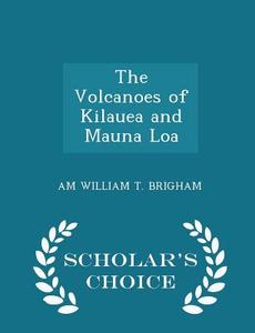 The Volcanoes Of Kilauea And Mauna Loa - Scholar's Choice Edition di Am William T Brigham edito da Scholar's Choice