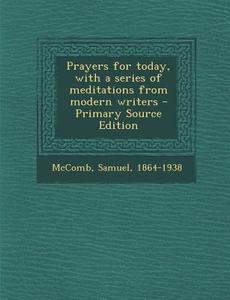 Prayers for Today, with a Series of Meditations from Modern Writers - Primary Source Edition di Samuel McComb edito da Nabu Press