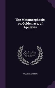 The Metamorphosis; Or, Golden Ass, Of Apuleius di Apuleius Apuleius edito da Palala Press