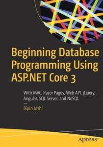 Beginning Database Programming Using ASP.NET Core 3: With MVC, Razor Pages, Web Api, Jquery, Angular, SQL Server, and No di Bipin Joshi edito da APRESS
