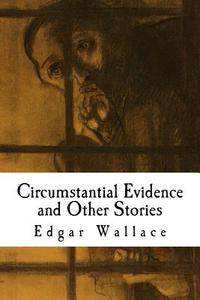 Circumstantial Evidence and Other Stories di Edgar Wallace edito da Createspace