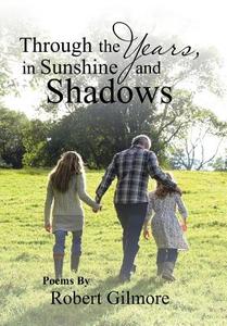 Through the Years, in Sunshine and Shadows di Robert Gilmore edito da Xlibris