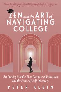 Zen and the Art of Navigating College: An Inquiry Into the True Nature of Education and the Power of Self-Discovery di Peter Klein edito da MASCOT BOOKS