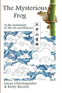 The Mysterious Frog in the Mountains of the Six Excellencies di Lucas Christopoulos, Kirby Record edito da Moon Willow Press
