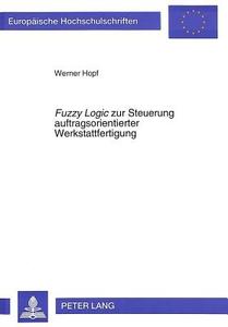 Fuzzy Logic zur Steuerung auftragsorientierter Werkstattfertigung di Werner Hopf edito da Lang, Peter GmbH
