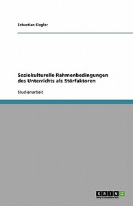 Soziokulturelle Rahmenbedingungen des Unterrichts als Störfaktoren di Sebastian Siegler edito da GRIN Verlag