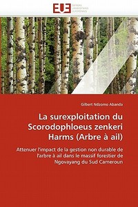 La Surexploitation Du Scorodophloeus Zenkeri Harms (Arbre ï¿½ Ail) di Abanda-G edito da Omniscriptum