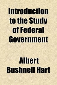 Introduction To The Study Of Federal Government di Albert Bushnell Hart edito da General Books Llc