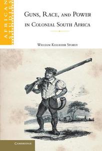 Guns, Race, and Power in Colonial South             Africa di William Kelleher Storey edito da Cambridge University Press