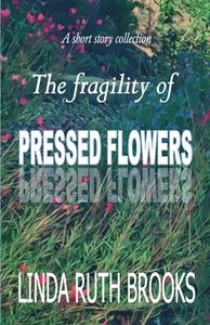 The fragility of pressed flowers di Linda Ruth Brooks edito da Baj Publishing & Media LLC