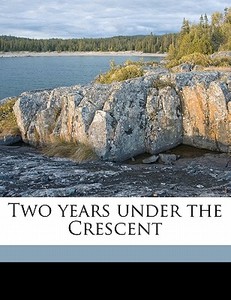 Two Years Under The Crescent di H. C. Seppings Wright edito da Nabu Press