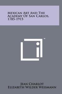 Mexican Art and the Academy of San Carlos, 1785-1915 di Jean Charlot edito da Literary Licensing, LLC