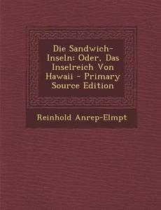 Die Sandwich-Inseln: Oder, Das Inselreich Von Hawaii di Reinhold Anrep-Elmpt edito da Nabu Press