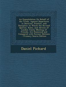 An  Expostulation on Behalf of the Truth, Against Departures in Doctrine, Practice, and Discipline: In Which the Revised Queries, Rules, and Advices o di Daniel Pickard edito da Nabu Press