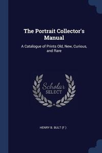 The Portrait Collector's Manual: A Catal di HENRY B. BULT F edito da Lightning Source Uk Ltd