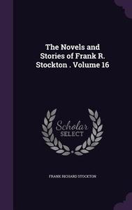 The Novels And Stories Of Frank R. Stockton . Volume 16 di Frank Richard Stockton edito da Palala Press