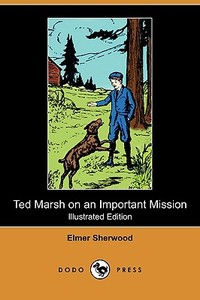 Ted Marsh on an Important Mission (Illustrated Edition) (Dodo Press) di Elmer Sherwood edito da Dodo Press